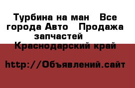 Турбина на ман - Все города Авто » Продажа запчастей   . Краснодарский край